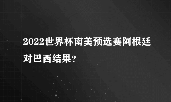2022世界杯南美预选赛阿根廷对巴西结果？