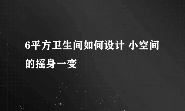 6平方卫生间如何设计 小空间的摇身一变