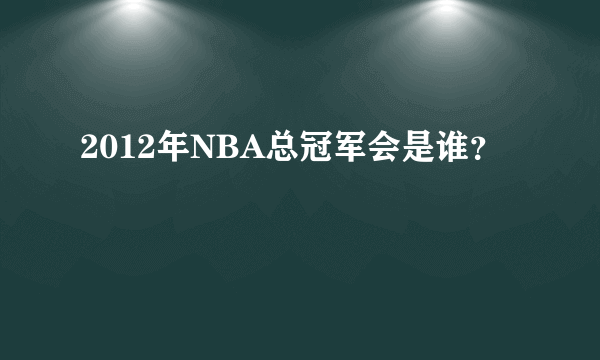 2012年NBA总冠军会是谁？