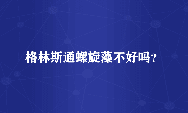 格林斯通螺旋藻不好吗？