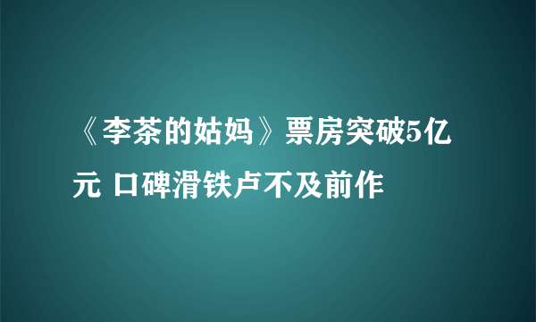 《李茶的姑妈》票房突破5亿元 口碑滑铁卢不及前作