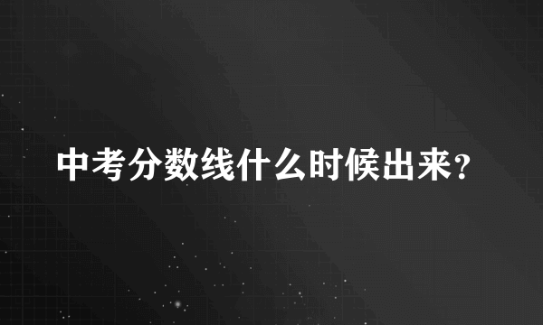 中考分数线什么时候出来？