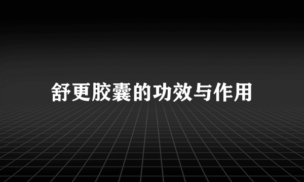 舒更胶囊的功效与作用