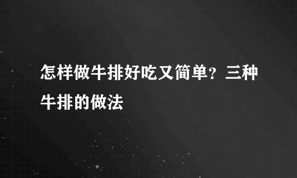 怎样做牛排好吃又简单？三种牛排的做法