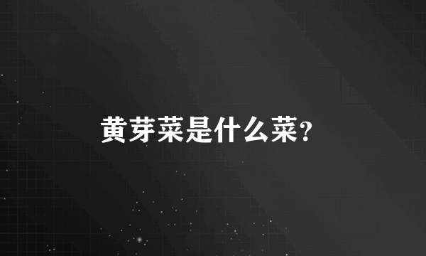 黄芽菜是什么菜？