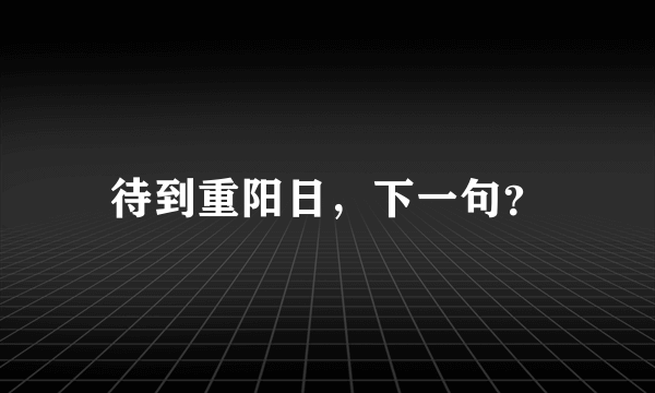 待到重阳日，下一句？