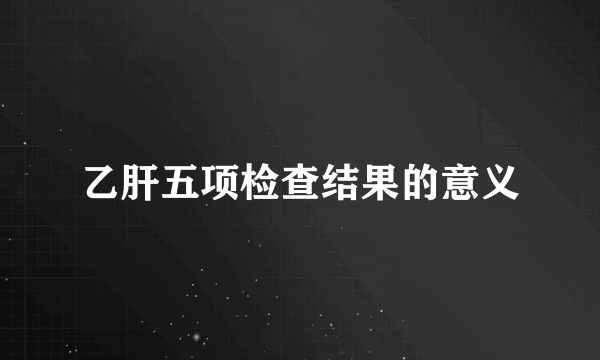 乙肝五项检查结果的意义