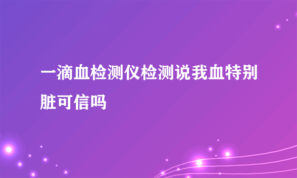 一滴血检测仪检测说我血特别脏可信吗