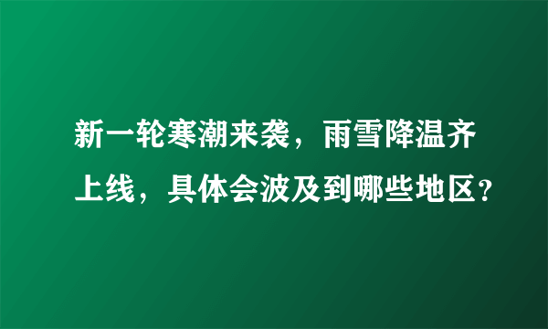 新一轮寒潮来袭，雨雪降温齐上线，具体会波及到哪些地区？