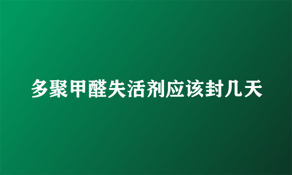 多聚甲醛失活剂应该封几天