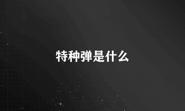特种弹是什么