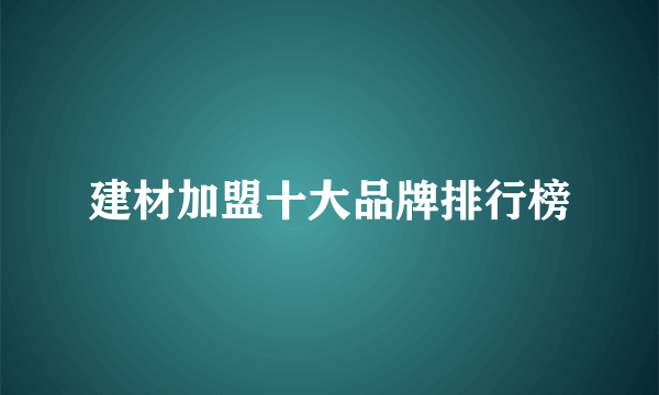 建材加盟十大品牌排行榜
