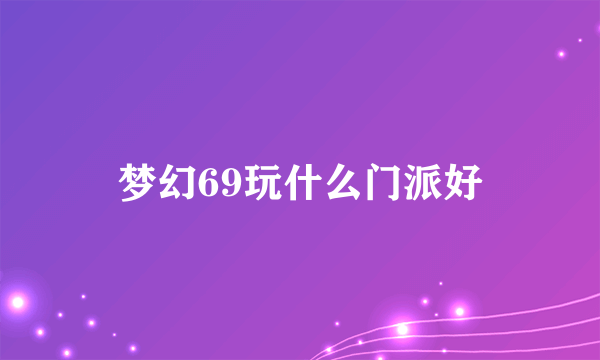 梦幻69玩什么门派好