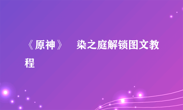 《原神》椛染之庭解锁图文教程