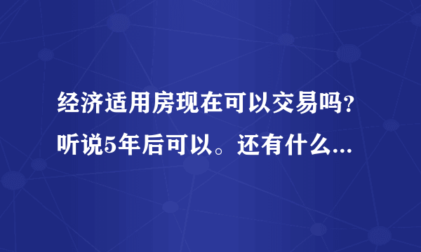 经济适用房现在可以交易吗？听说5年后可以。还有什么规定吗？