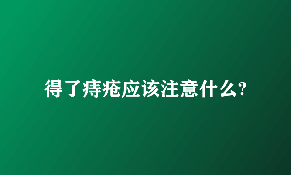 得了痔疮应该注意什么?