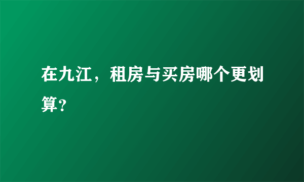 在九江，租房与买房哪个更划算？