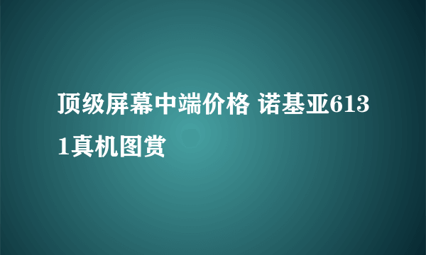 顶级屏幕中端价格 诺基亚6131真机图赏