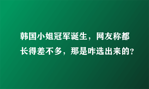 韩国小姐冠军诞生，网友称都长得差不多，那是咋选出来的？