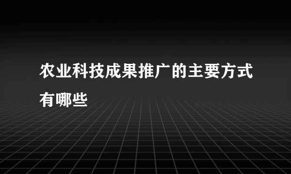 农业科技成果推广的主要方式有哪些