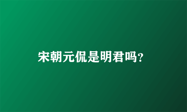 宋朝元侃是明君吗？