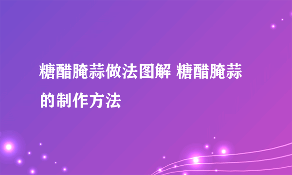 糖醋腌蒜做法图解 糖醋腌蒜的制作方法