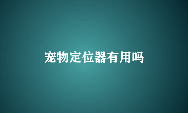 宠物定位器有用吗