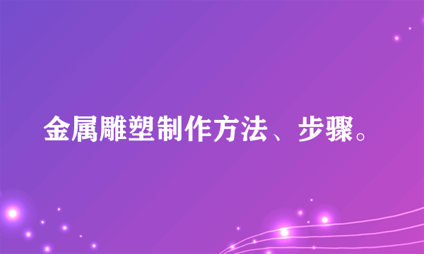 金属雕塑制作方法、步骤。