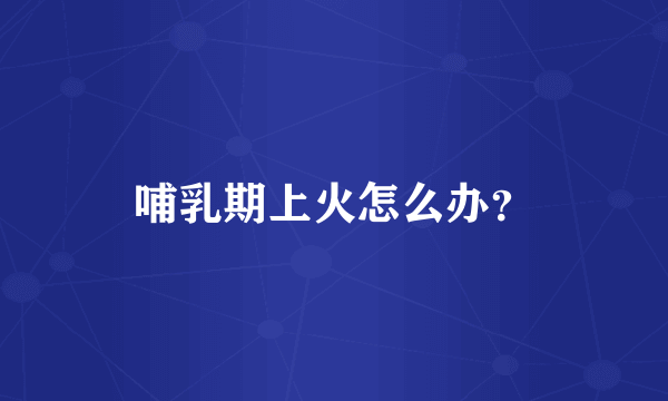 哺乳期上火怎么办？