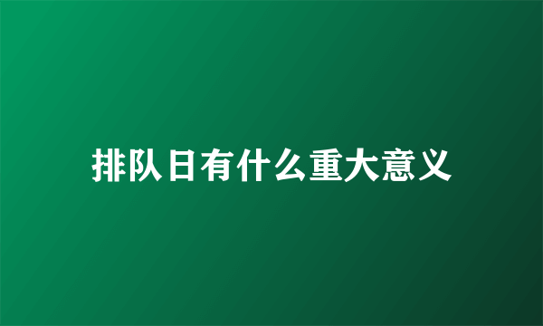 排队日有什么重大意义