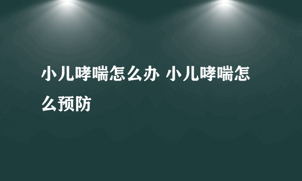 小儿哮喘怎么办 小儿哮喘怎么预防