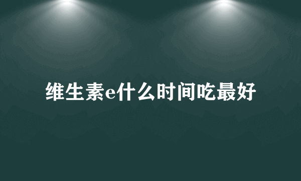 维生素e什么时间吃最好