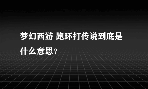 梦幻西游 跑环打传说到底是什么意思？