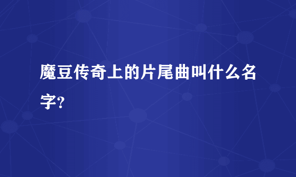 魔豆传奇上的片尾曲叫什么名字？