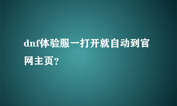 dnf体验服一打开就自动到官网主页？