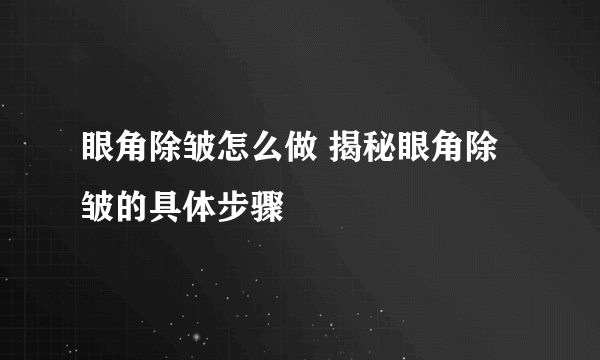 眼角除皱怎么做 揭秘眼角除皱的具体步骤