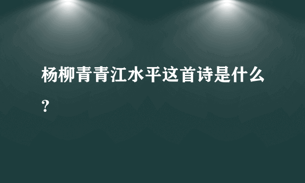 杨柳青青江水平这首诗是什么？