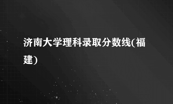 济南大学理科录取分数线(福建)
