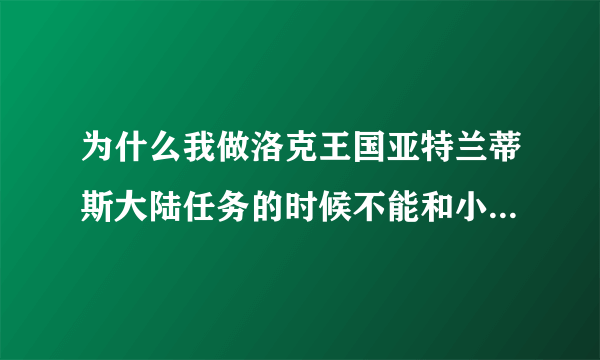 为什么我做洛克王国亚特兰蒂斯大陆任务的时候不能和小人鱼对话？_飞外洛克王国