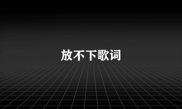 放不下歌词
