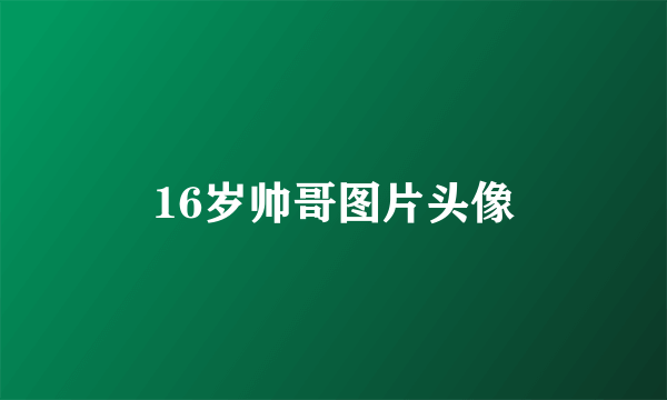 16岁帅哥图片头像
