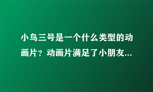 小鸟三号是一个什么类型的动画片？动画片满足了小朋友什么欲望？