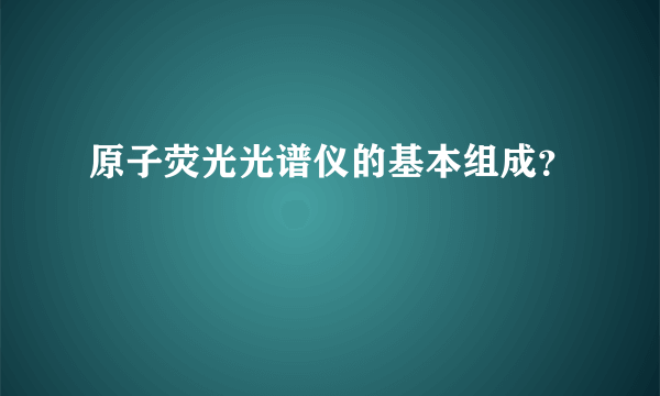 原子荧光光谱仪的基本组成？