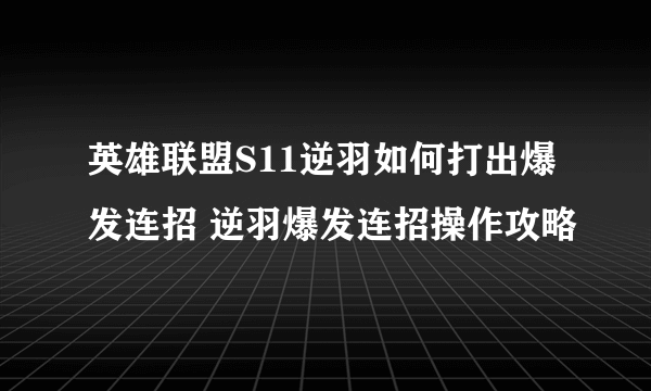 英雄联盟S11逆羽如何打出爆发连招 逆羽爆发连招操作攻略