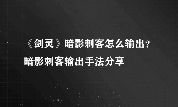 《剑灵》暗影刺客怎么输出？暗影刺客输出手法分享