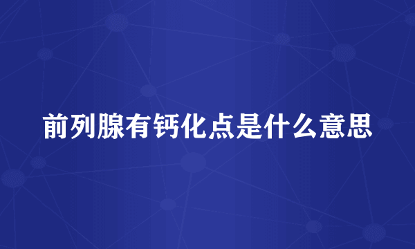 前列腺有钙化点是什么意思