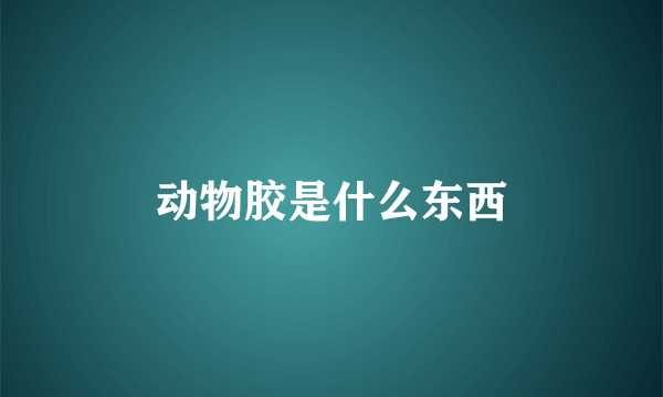 动物胶是什么东西