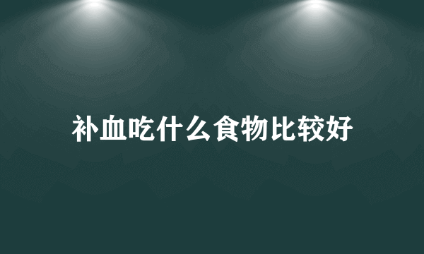 补血吃什么食物比较好