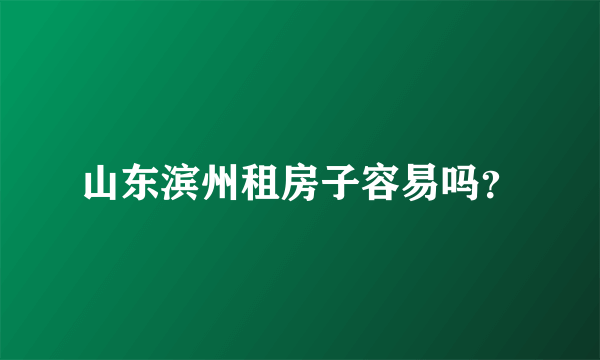 山东滨州租房子容易吗？