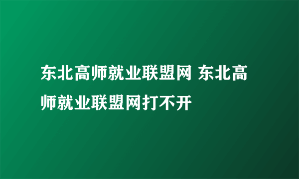 东北高师就业联盟网 东北高师就业联盟网打不开